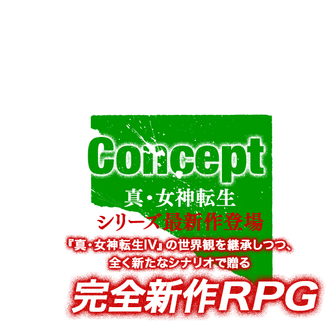 Concept 真・女神転生 シリーズ最新作登場 「真・女神転生Ⅳ」の世界を継承しつつ、全く新たなシナリオで贈る完全新作RPG